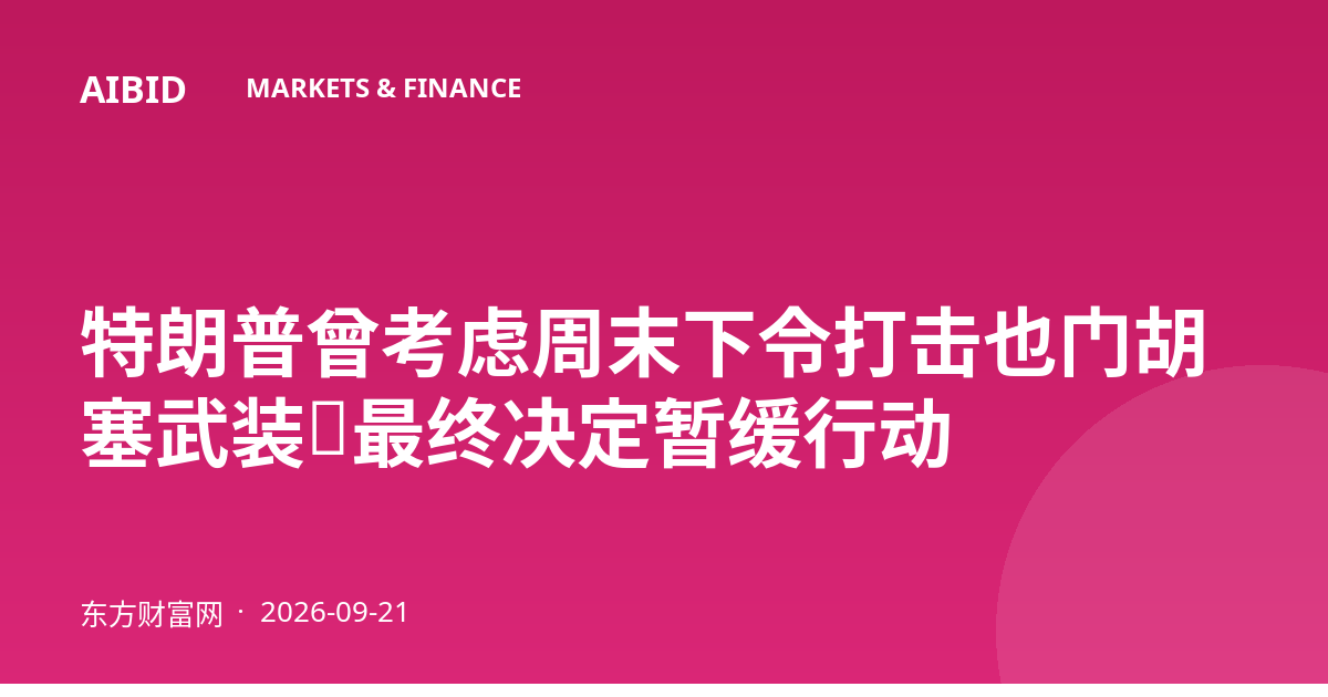 特朗普曾考虑周末下令打击也门胡塞武装，最终决定暂缓行动