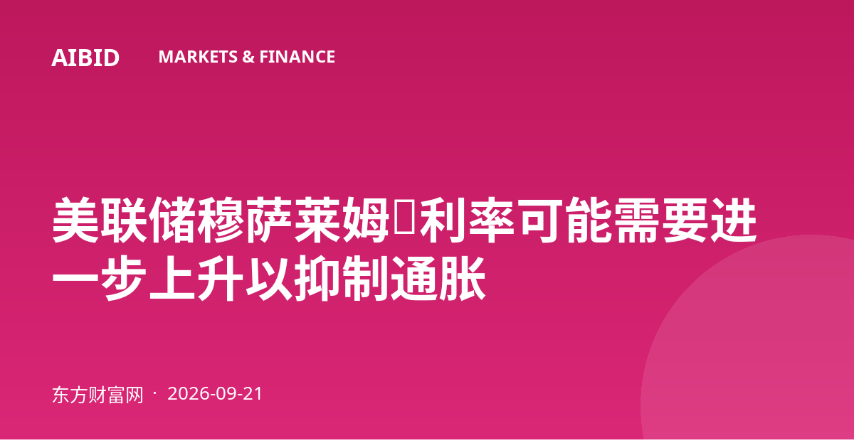 美联储穆萨莱姆:利率可能需要进一步上升以抑制通胀
