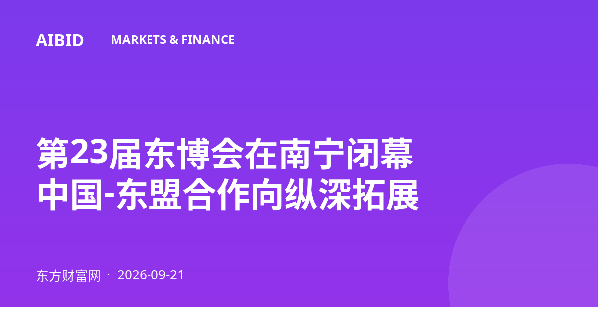 第23届东博会在南宁闭幕 中国-东盟合作向纵深拓展