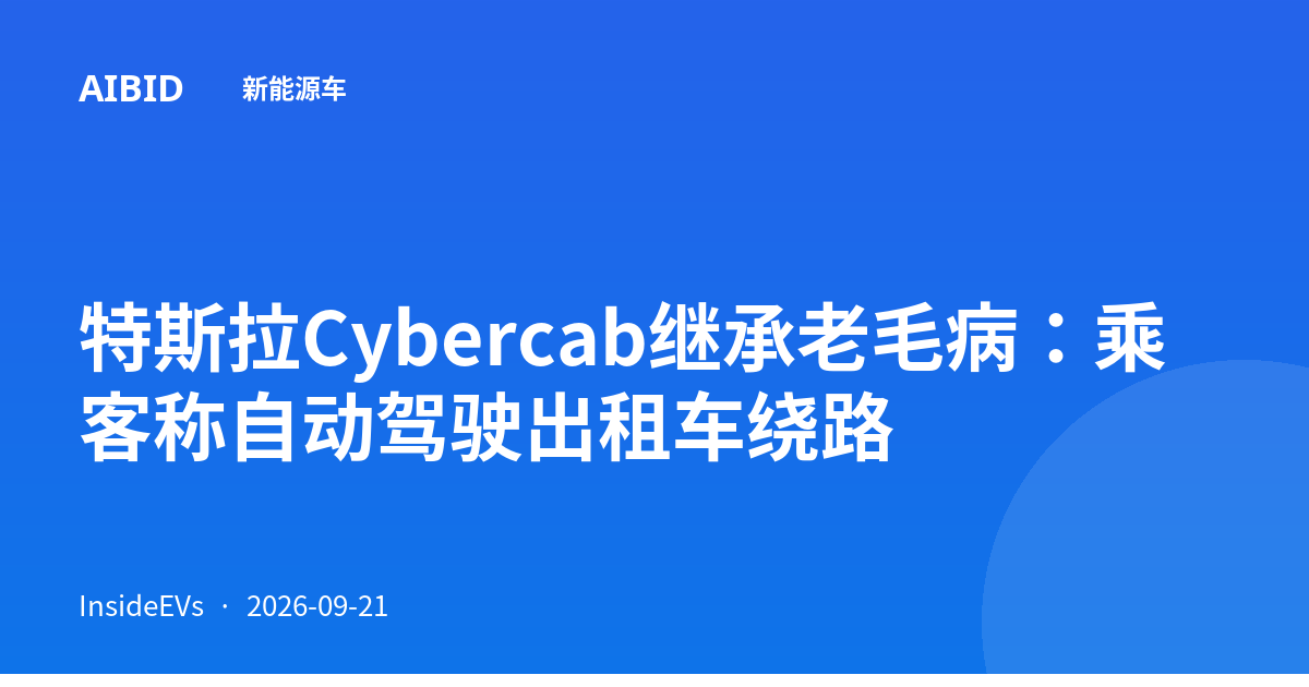 特斯拉Cybercab继承老毛病：乘客称自动驾驶出租车绕路