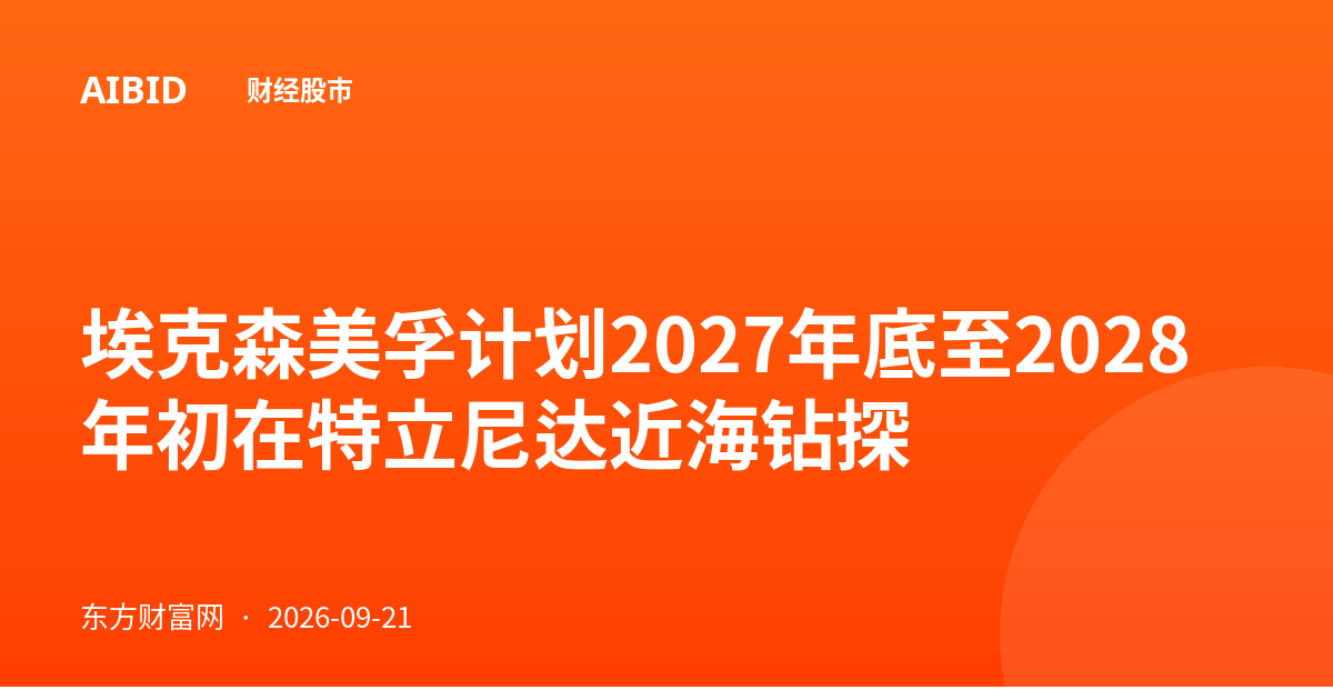 埃克森美孚计划2027年底至2028年初在特立尼达近海钻探