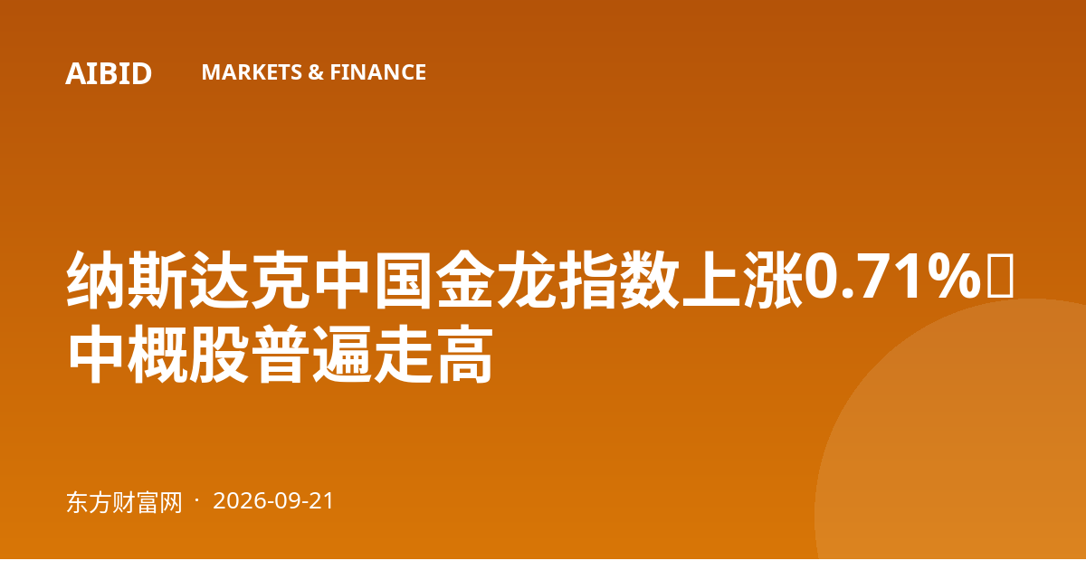 纳斯达克中国金龙指数上涨0.71%，中概股普遍走高