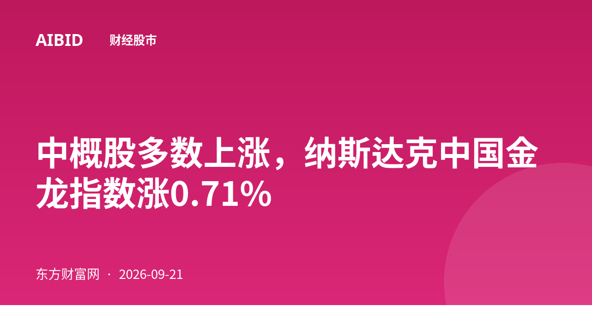 中概股多数上涨，纳斯达克中国金龙指数涨0.71%
