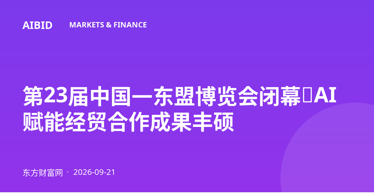 第23届中国—东盟博览会闭幕：AI赋能经贸合作成果丰硕