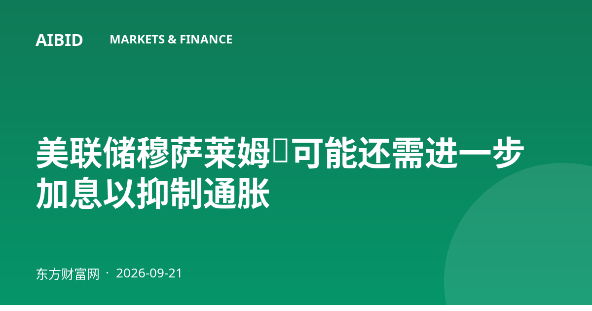 美联储穆萨莱姆：可能还需进一步加息以抑制通胀