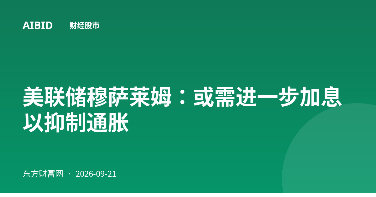 美联储穆萨莱姆：或需进一步加息以抑制通胀