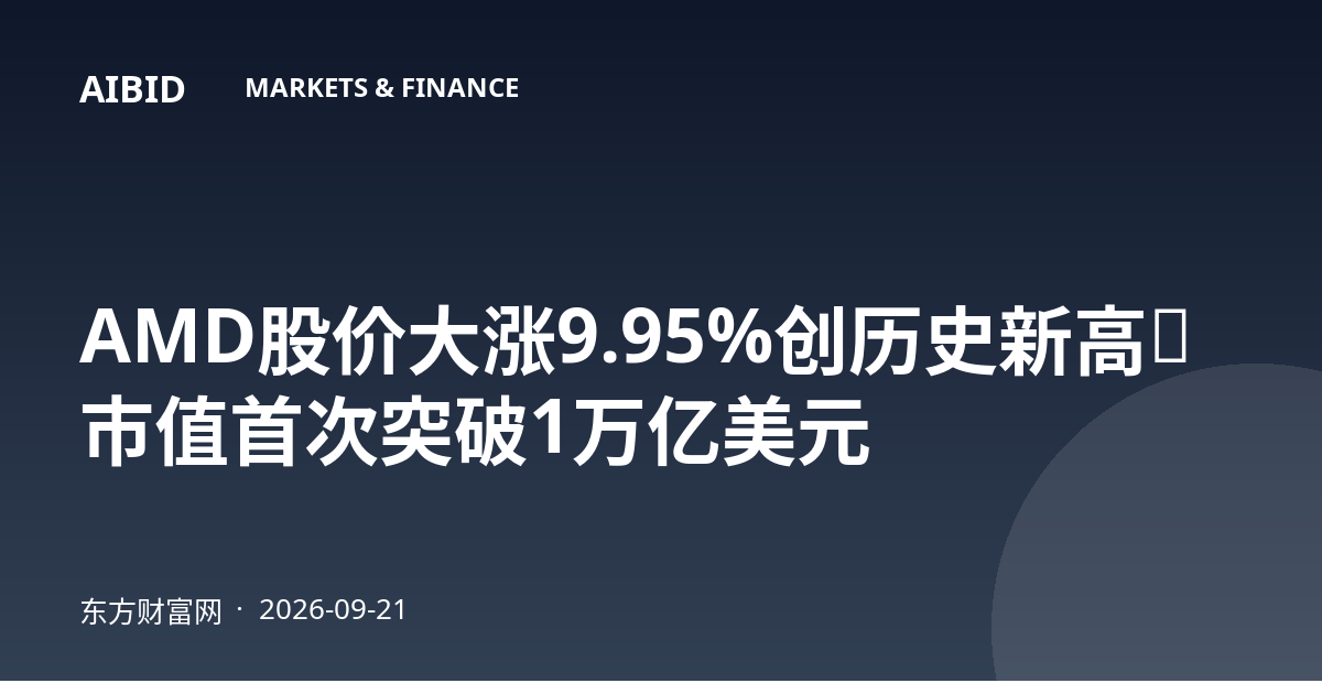 AMD股价大涨9.95%创历史新高，市值首次突破1万亿美元