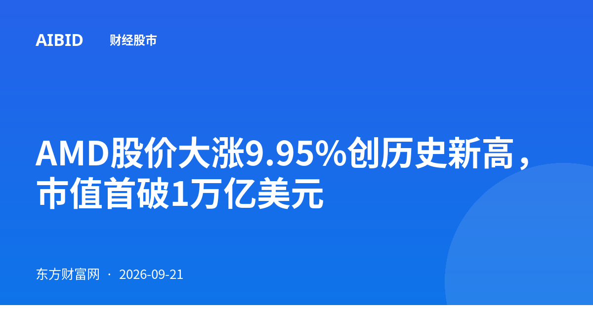 AMD股价大涨9.95%创历史新高，市值首破1万亿美元