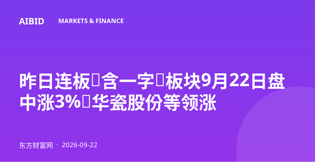 昨日连板（含一字）板块9月22日盘中涨3%，华瓷股份等领涨
