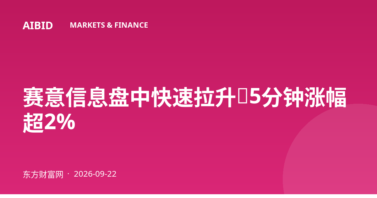赛意信息盘中快速拉升，5分钟涨幅超2%