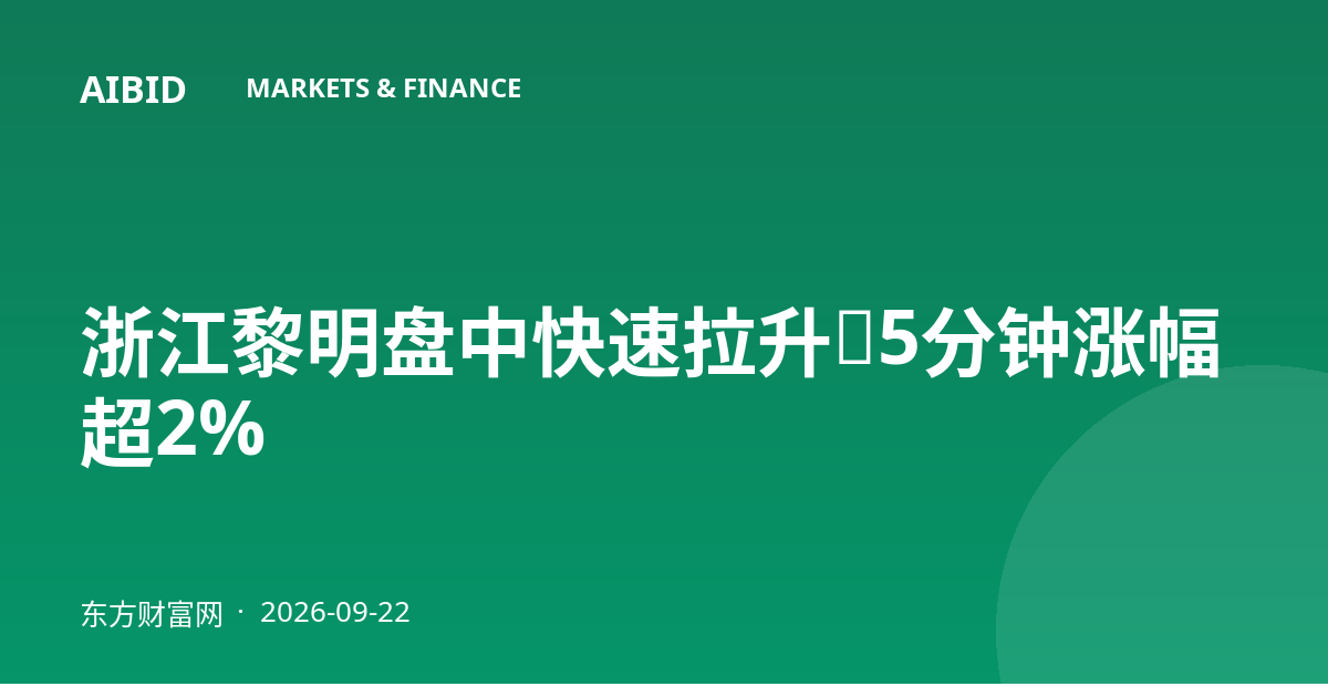 浙江黎明盘中快速拉升，5分钟涨幅超2%