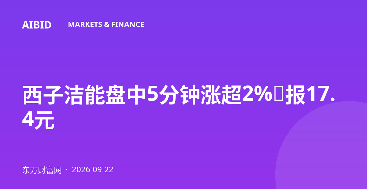 西子洁能盘中5分钟涨超2%，报17.4元