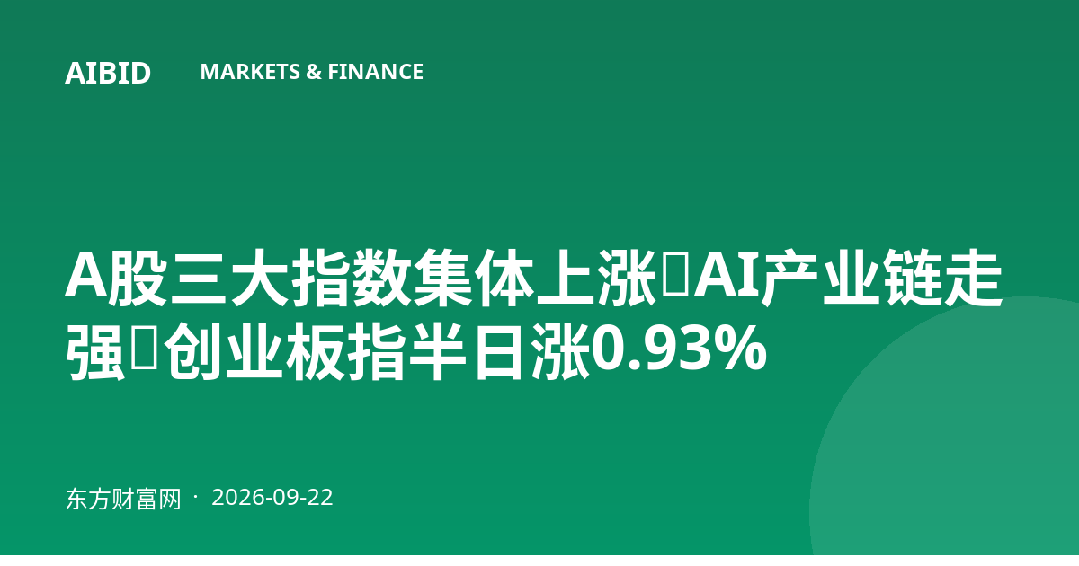 A股三大指数集体上涨，AI产业链走强，创业板指半日涨0.93%