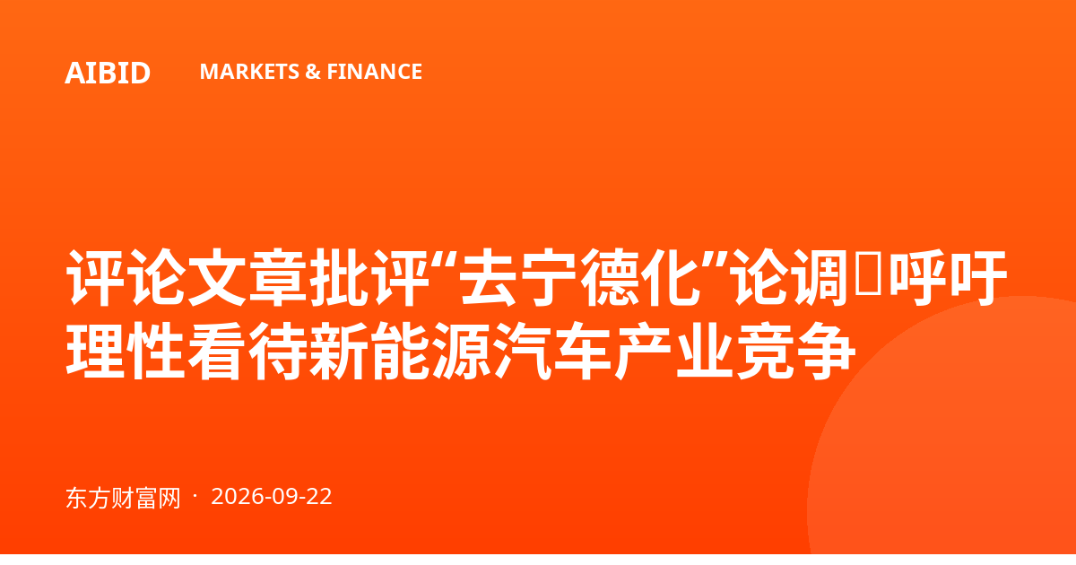 评论文章批评“去宁德化”论调，呼吁理性看待新能源汽车产业竞争