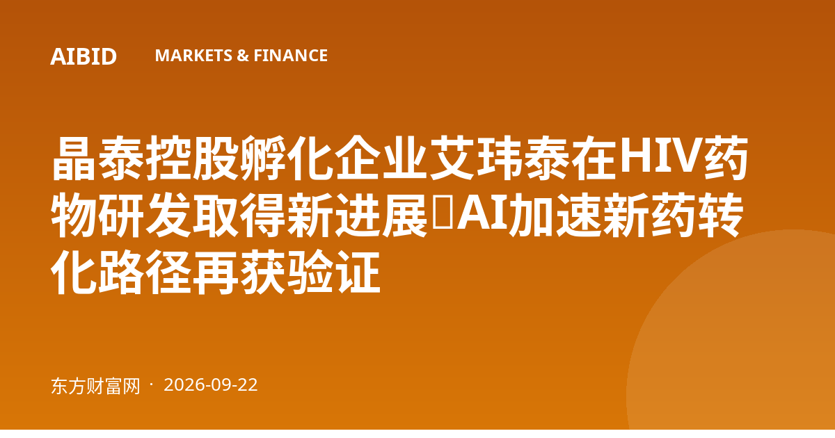 晶泰控股孵化企业艾玮泰在HIV药物研发取得新进展,AI加速新药转化路径再获验证