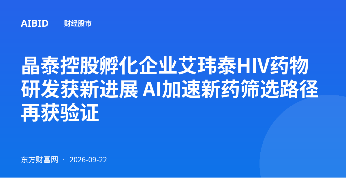 晶泰控股孵化企业艾玮泰HIV药物研发获新进展 AI加速新药筛选路径再获验证