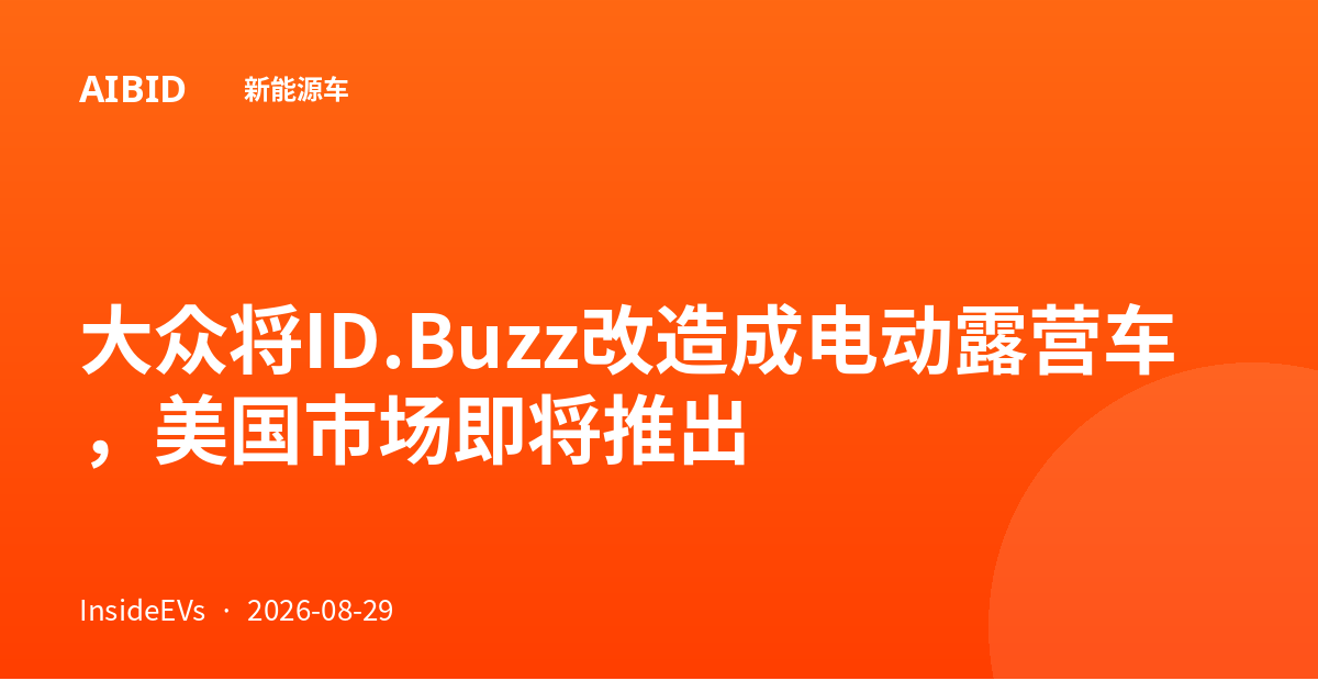 大众将ID.Buzz改造成电动露营车，美国市场即将推出