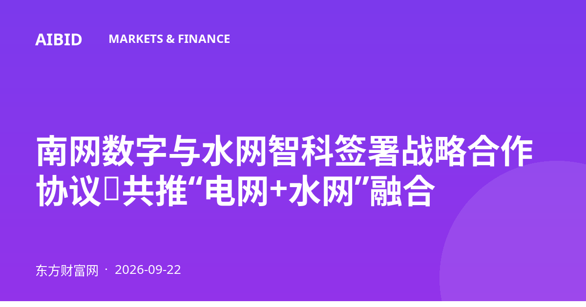 南网数字与水网智科签署战略合作协议，共推“电网+水网”融合