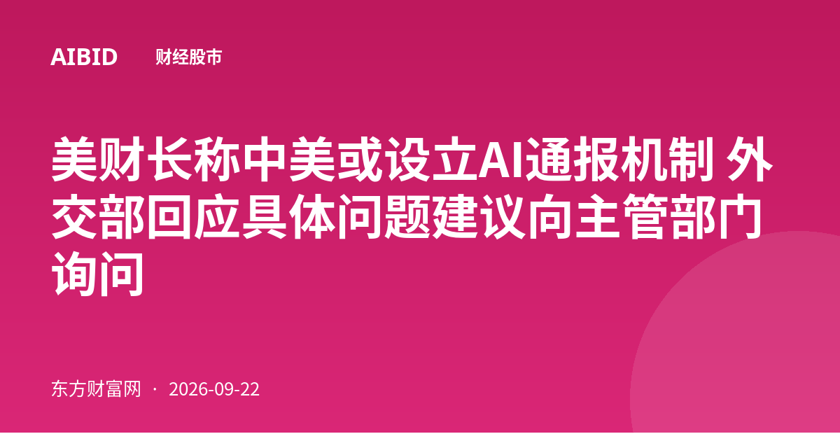 美财长称中美或设立AI通报机制 外交部回应具体问题建议向主管部门询问