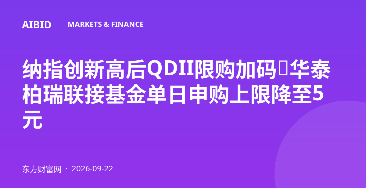 纳指创新高后QDII限购加码，华泰柏瑞联接基金单日申购上限降至5元