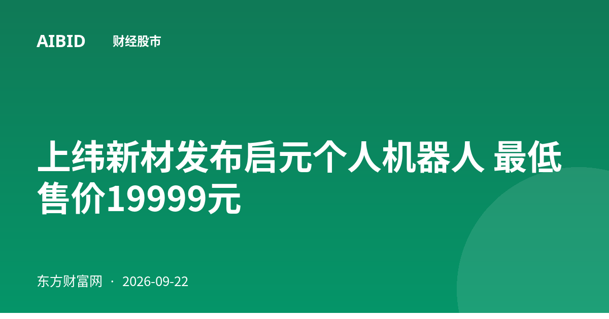 上纬新材发布启元个人机器人 最低售价19999元