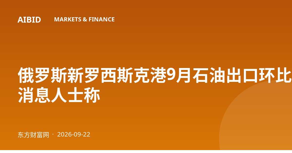 俄罗斯新罗西斯克港9月石油出口环比增五成 消息人士称