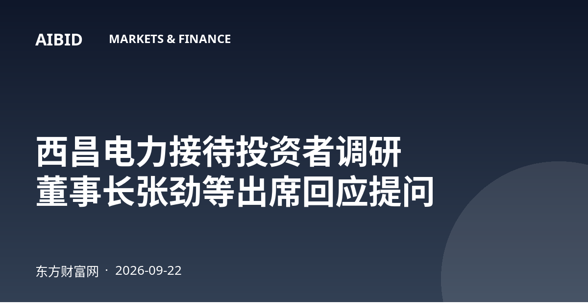 西昌电力接待投资者调研 董事长张劲等出席回应提问