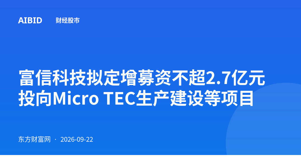 富信科技拟定增募资不超2.7亿元 投向Micro TEC生产建设等项目