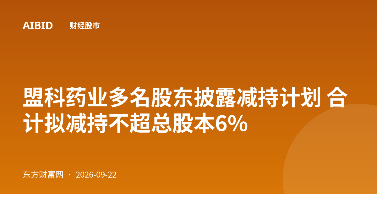 盟科药业多名股东披露减持计划 合计拟减持不超总股本6%