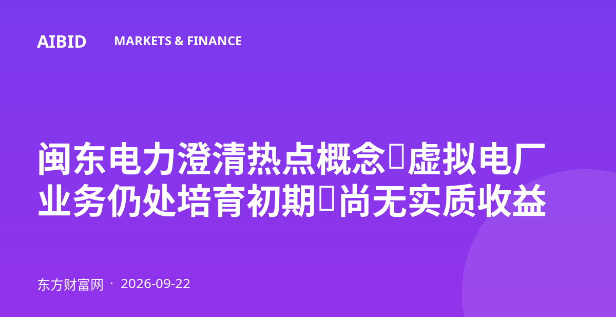 闽东电力澄清热点概念：虚拟电厂业务仍处培育初期，尚无实质收益