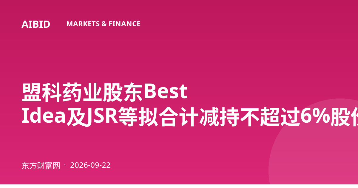 盟科药业股东Best Idea及JSR等拟合计减持不超过6%股份