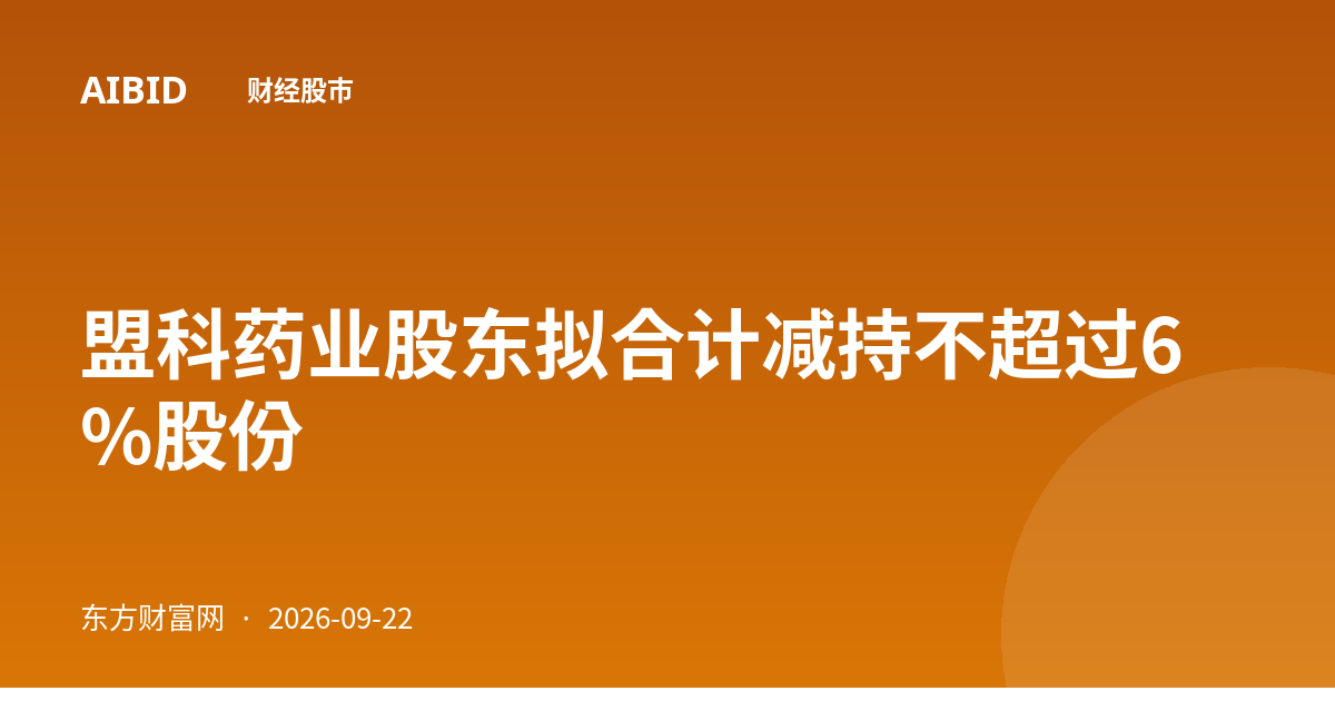 盟科药业股东拟合计减持不超过6%股份