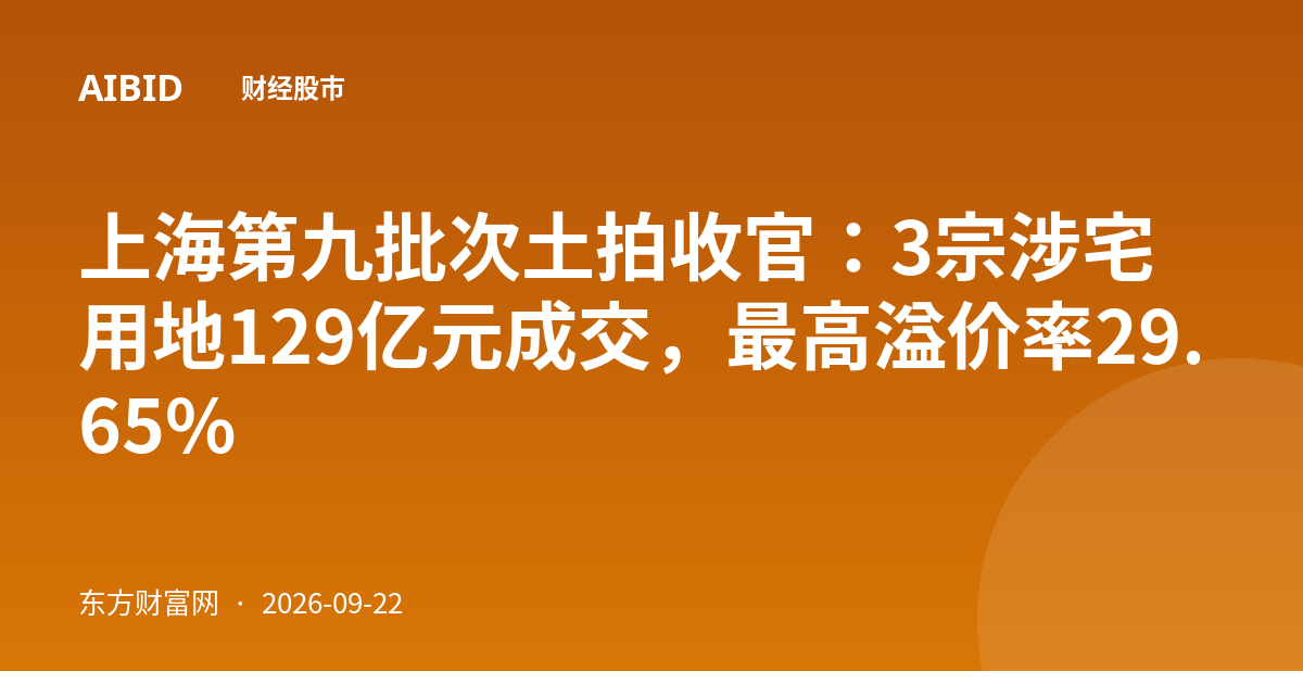 上海第九批次土拍收官:3宗涉宅用地129亿元成交,最高溢价率29.65%