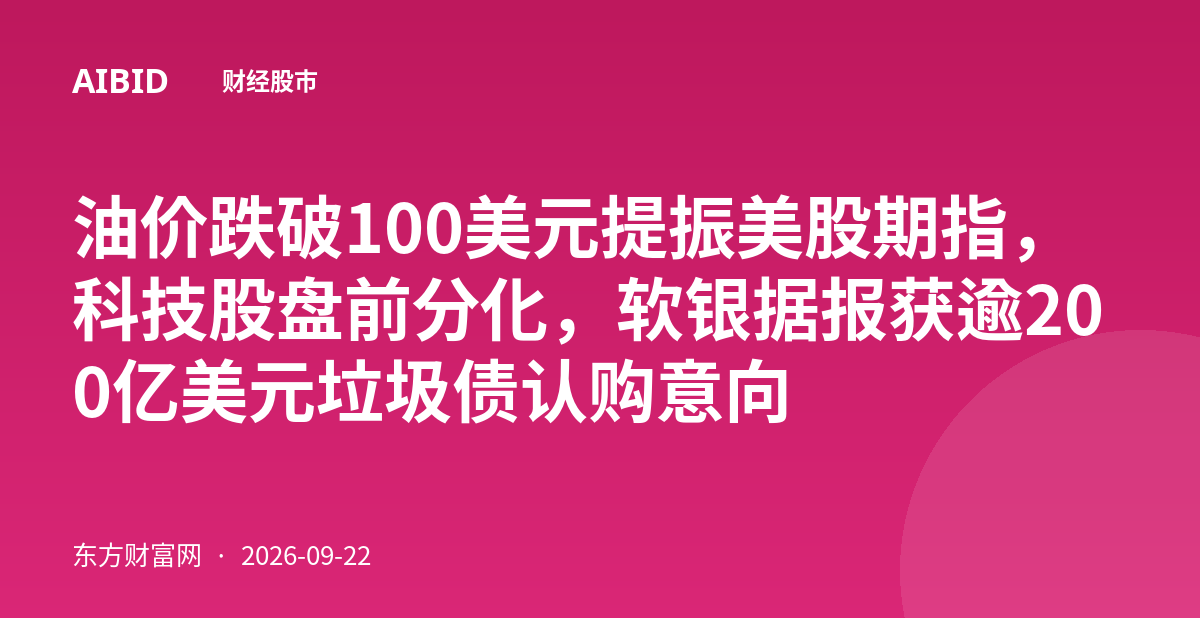 油价跌破100美元提振美股期指,科技股盘前分化,软银据报获逾200亿美元垃圾债认购意向