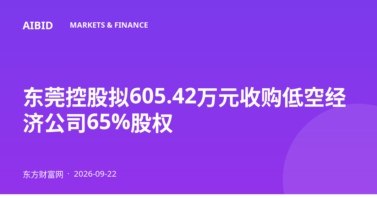 东莞控股拟605.42万元收购低空经济公司65%股权