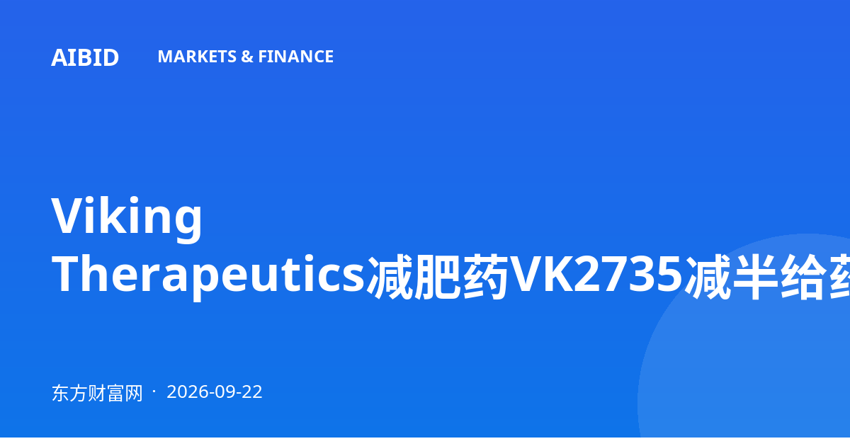 Viking Therapeutics减肥药VK2735减半给药频率仍维持97%减重,股价盘初大涨