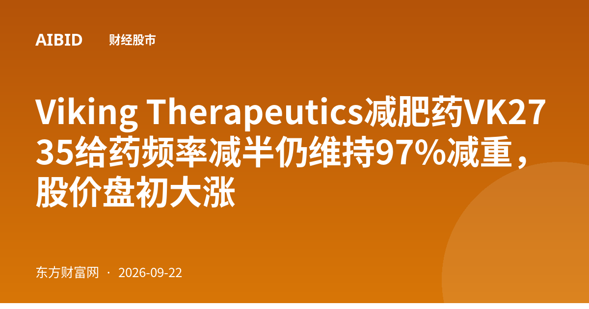 Viking Therapeutics减肥药VK2735给药频率减半仍维持97%减重,股价盘初大涨