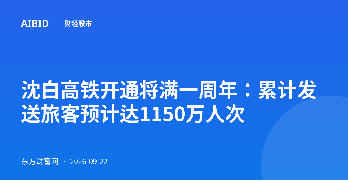 沈白高铁开通将满一周年：累计发送旅客预计达1150万人次
