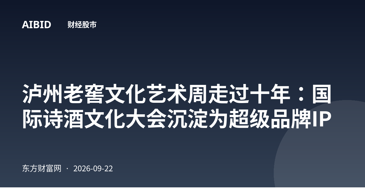 泸州老窖文化艺术周走过十年:国际诗酒文化大会沉淀为超级品牌IP