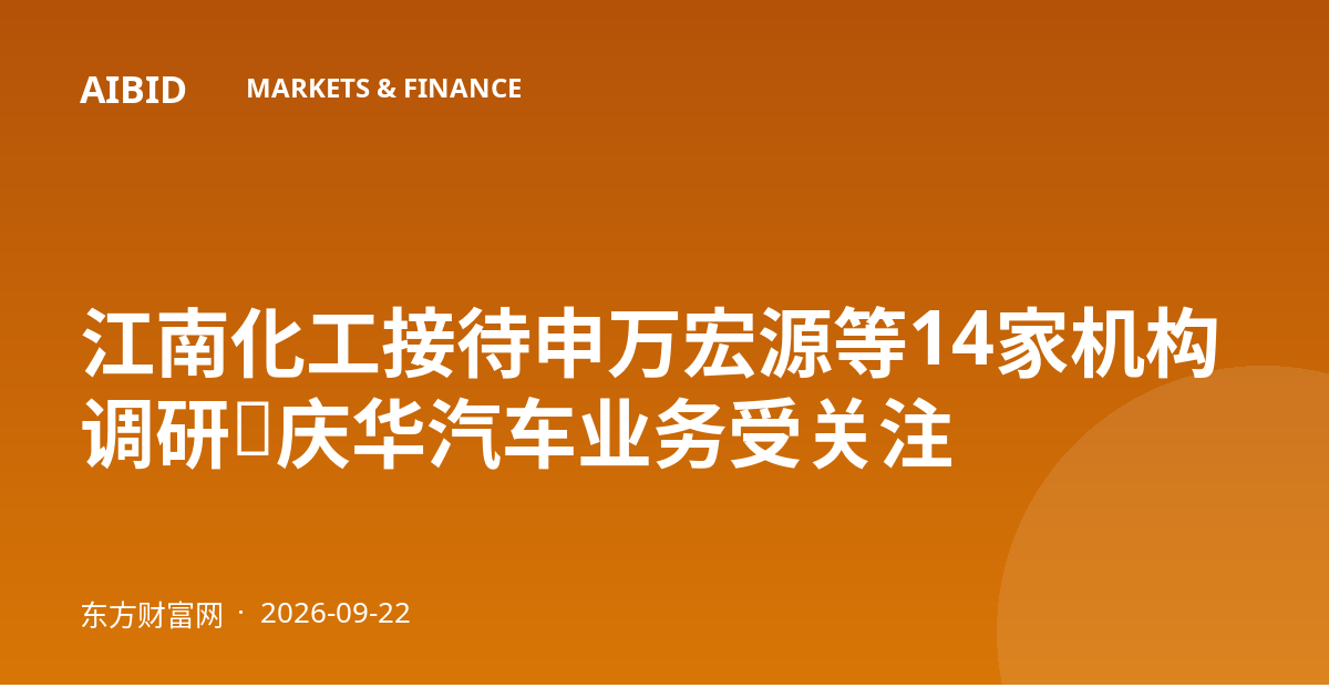 江南化工接待申万宏源等14家机构调研,庆华汽车业务受关注
