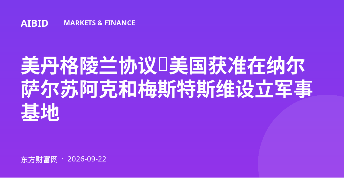 美丹格陵兰协议：美国获准在纳尔萨尔苏阿克和梅斯特斯维设立军事基地
