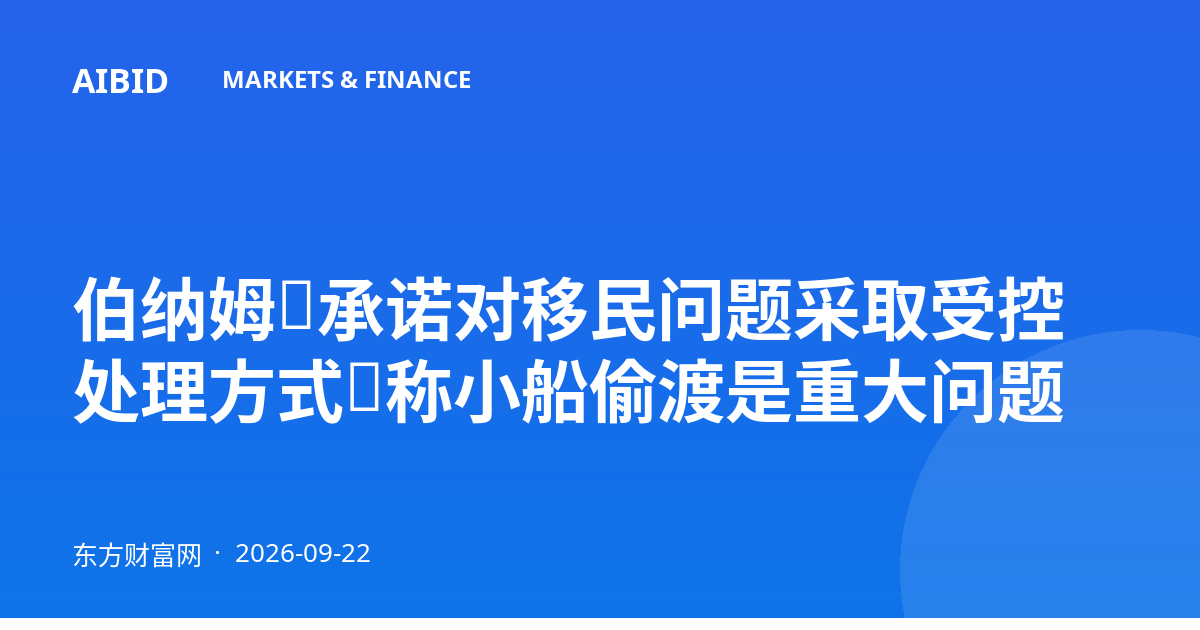 伯纳姆:承诺对移民问题采取受控处理方式,称小船偷渡是重大问题