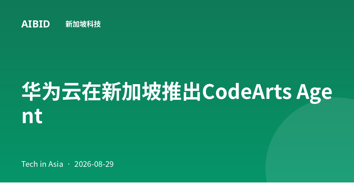 华为云在新加坡推出CodeArts Agent