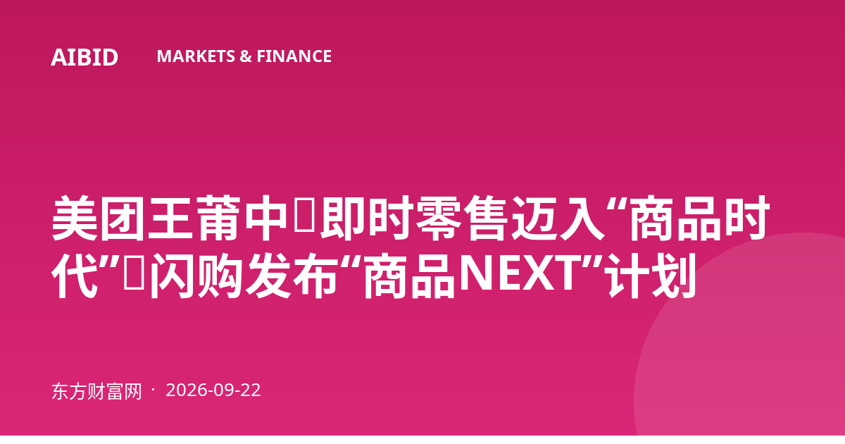 美团王莆中：即时零售迈入“商品时代”，闪购发布“商品NEXT”计划
