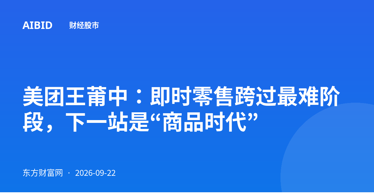 美团王莆中:即时零售跨过最难阶段,下一站是“商品时代”