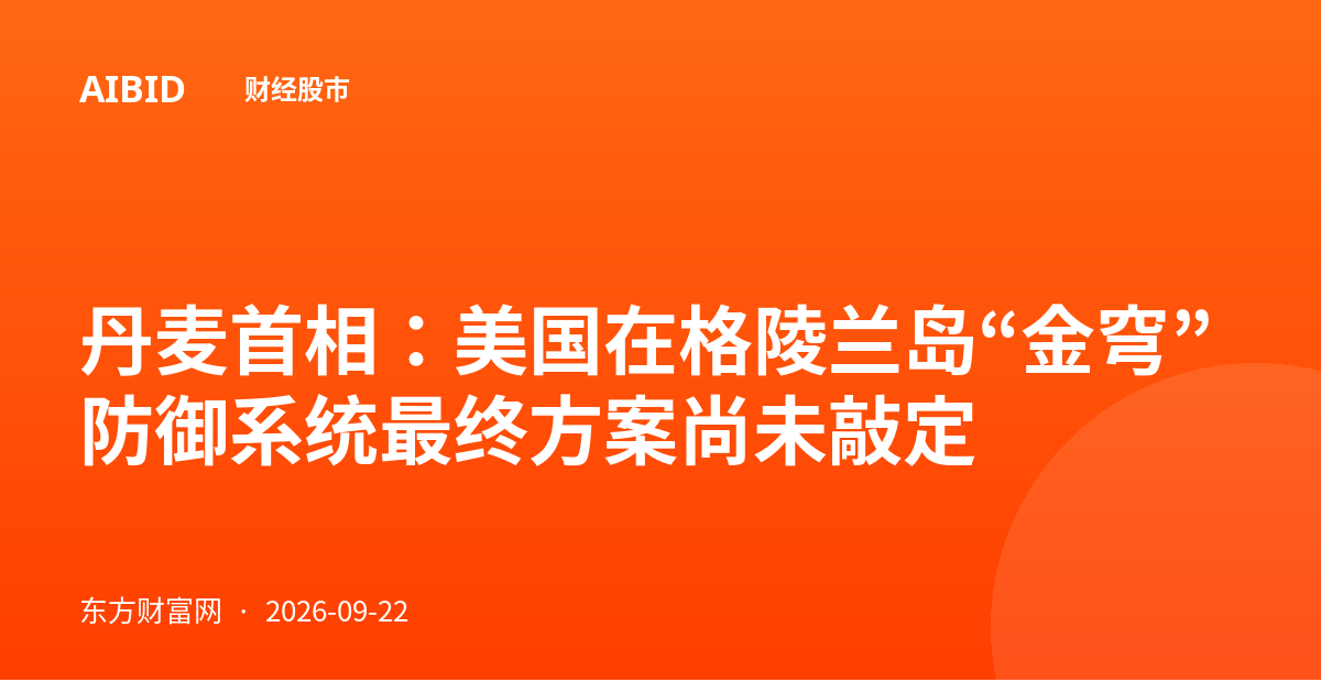 丹麦首相:美国在格陵兰岛“金穹”防御系统最终方案尚未敲定