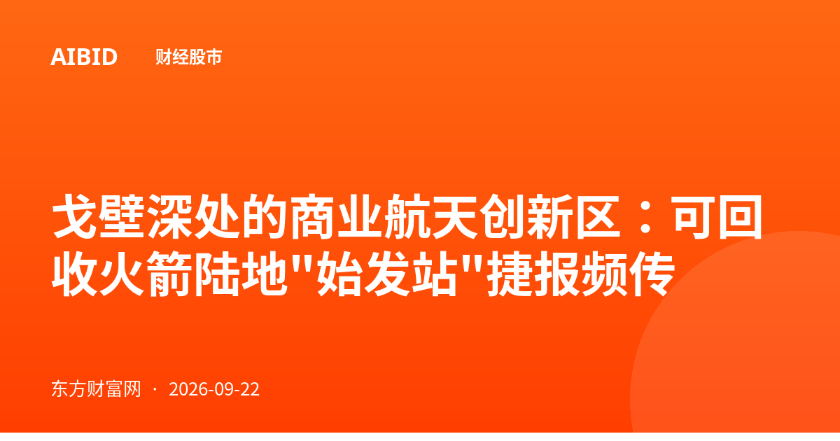 戈壁深处的商业航天创新区：可回收火箭陆地"始发站"捷报频传