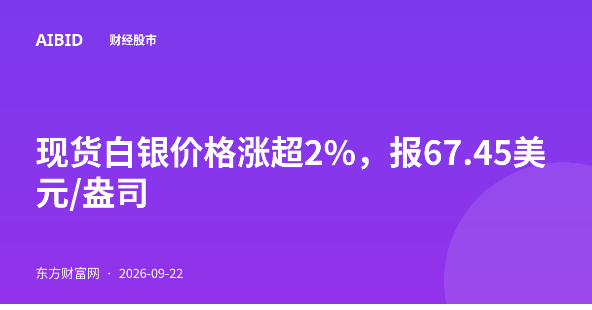 现货白银价格涨超2%，报67.45美元/盎司