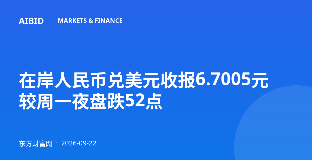 在岸人民币兑美元收报6.7005元 较周一夜盘跌52点