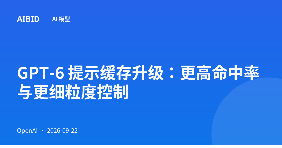 GPT-6 提示缓存升级：更高命中率与更细粒度控制